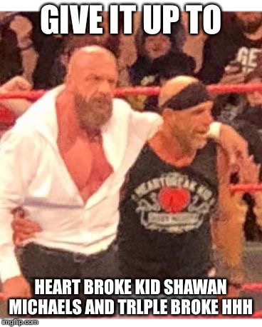 GIVE IT UP TO; HEART BROKE KID SHAWAN MICHAELS AND TRLPLE BROKE HHH | image tagged in hbk bald | made w/ Imgflip meme maker