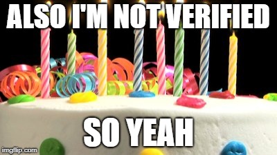 Birthday cake blank | ALSO I'M NOT VERIFIED; SO YEAH | image tagged in birthday cake blank | made w/ Imgflip meme maker