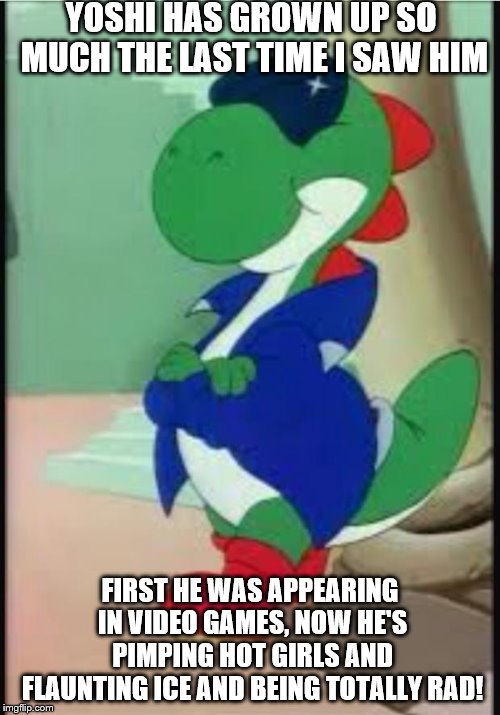 Gangster Yoshi | YOSHI HAS GROWN UP SO MUCH THE LAST TIME I SAW HIM; FIRST HE WAS APPEARING IN VIDEO GAMES, NOW HE'S PIMPING HOT GIRLS AND FLAUNTING ICE AND BEING TOTALLY RAD! | image tagged in gangster yoshi | made w/ Imgflip meme maker