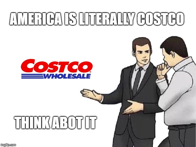 Car Salesman Slaps Hood | AMERICA IS LITERALLY COSTCO; THINK ABOT IT | image tagged in memes,car salesman slaps hood | made w/ Imgflip meme maker