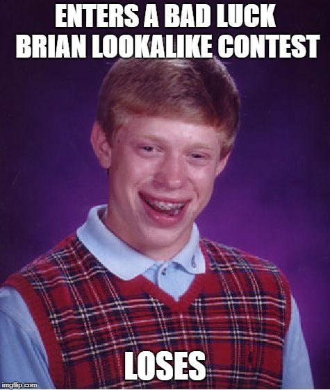 Bad Luck Brian Meme | ENTERS A BAD LUCK BRIAN LOOKALIKE CONTEST LOSES | image tagged in memes,bad luck brian | made w/ Imgflip meme maker