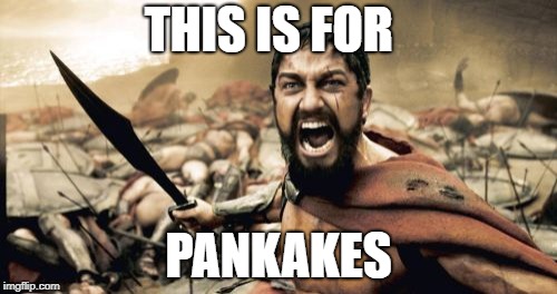 Sparta Leonidas Meme | THIS IS FOR; PANKAKES | image tagged in memes,sparta leonidas | made w/ Imgflip meme maker