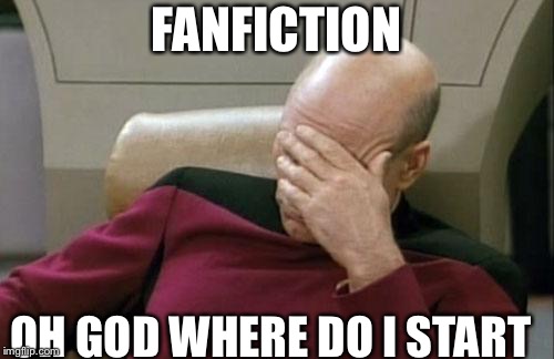 Captain Picard Facepalm Meme | FANFICTION; OH GOD WHERE DO I START | image tagged in memes,captain picard facepalm | made w/ Imgflip meme maker