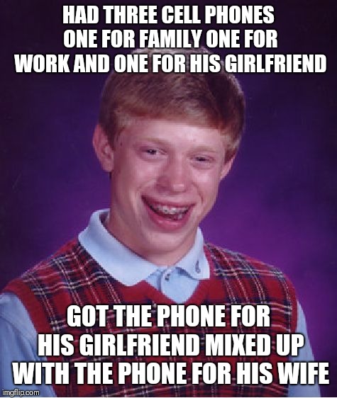 Bad Luck Brian Meme | HAD THREE CELL PHONES ONE FOR FAMILY ONE FOR WORK AND ONE FOR HIS GIRLFRIEND; GOT THE PHONE FOR HIS GIRLFRIEND MIXED UP WITH THE PHONE FOR HIS WIFE | image tagged in memes,bad luck brian,funny,relationships | made w/ Imgflip meme maker