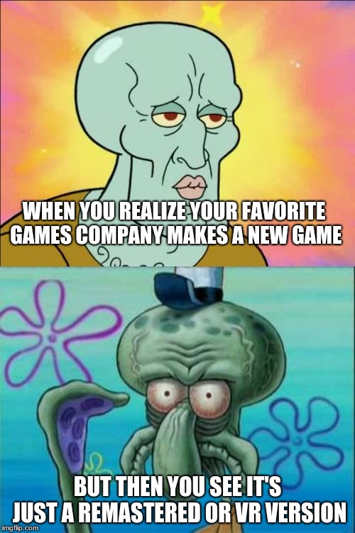 It's true every damn company does this | WHEN YOU REALIZE YOUR FAVORITE GAMES COMPANY MAKES A NEW GAME; BUT THEN YOU SEE IT'S JUST A REMASTERED OR VR VERSION | image tagged in memes,squidward,video games,remastered,virtual reality | made w/ Imgflip meme maker