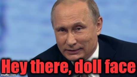 putin | Hey there, doll face | image tagged in putin | made w/ Imgflip meme maker