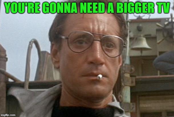 jaws | YOU'RE GONNA NEED A BIGGER TV | image tagged in jaws | made w/ Imgflip meme maker