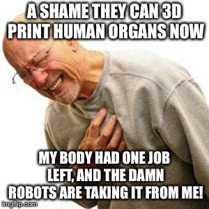 Right In The Childhood | A SHAME THEY CAN 3D PRINT HUMAN ORGANS NOW; MY BODY HAD ONE JOB LEFT, AND THE DAMN ROBOTS ARE TAKING IT FROM ME! | image tagged in memes,right in the childhood,3d printing,organ donor,robots stealing jobs | made w/ Imgflip meme maker