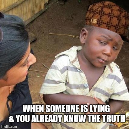 Third World Skeptical Kid | WHEN SOMEONE IS LYING & YOU ALREADY KNOW THE TRUTH | image tagged in memes,third world skeptical kid,scumbag | made w/ Imgflip meme maker