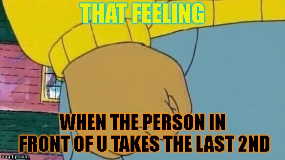 Arthur Fist Meme | THAT FEELING; WHEN THE PERSON IN FRONT OF U TAKES THE LAST 2ND | image tagged in memes,arthur fist | made w/ Imgflip meme maker