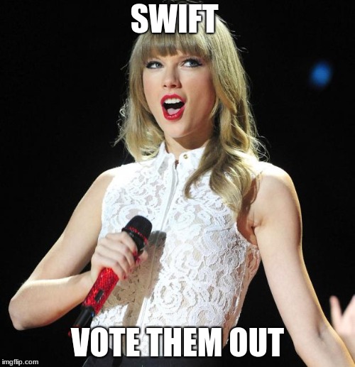 Taylor Swift | SWIFT; VOTE THEM OUT | image tagged in taylor swift | made w/ Imgflip meme maker