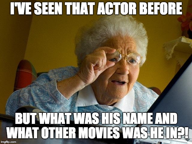 Grandma Finds The Internet | I'VE SEEN THAT ACTOR BEFORE; BUT WHAT WAS HIS NAME AND WHAT OTHER MOVIES WAS HE IN?! | image tagged in memes,grandma finds the internet | made w/ Imgflip meme maker