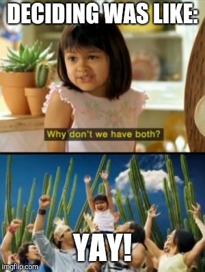 Why Not Both Meme | DECIDING WAS LIKE: YAY! | image tagged in memes,why not both | made w/ Imgflip meme maker