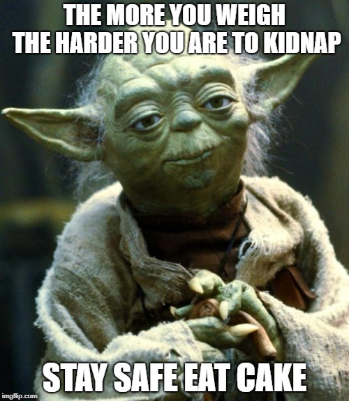 Star Wars Yoda Meme | THE MORE YOU WEIGH THE HARDER YOU ARE TO KIDNAP; STAY SAFE EAT CAKE | image tagged in memes,star wars yoda | made w/ Imgflip meme maker