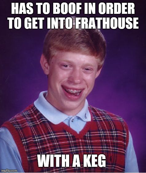 That's gotta hurt!!! | HAS TO BOOF IN ORDER TO GET INTO FRATHOUSE; WITH A KEG | image tagged in memes,bad luck brian,brett kavanaugh,beer | made w/ Imgflip meme maker