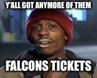 Tyrone Biggums The Addict | Y’ALL GOT ANYMORE OF THEM; FALCONS TICKETS | image tagged in tyrone biggums the addict | made w/ Imgflip meme maker