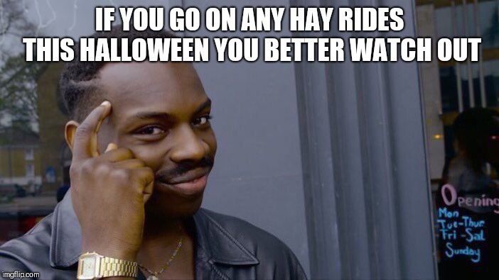 Roll Safe Think About It Meme | IF YOU GO ON ANY HAY RIDES THIS HALLOWEEN YOU BETTER WATCH OUT | image tagged in memes,roll safe think about it | made w/ Imgflip meme maker