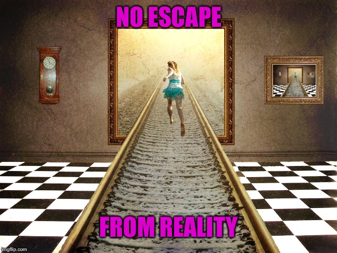 NO ESCAPE FROM REALITY | made w/ Imgflip meme maker