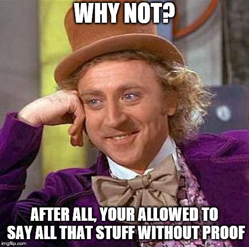 Creepy Condescending Wonka Meme | WHY NOT? AFTER ALL, YOUR ALLOWED TO SAY ALL THAT STUFF WITHOUT PROOF | image tagged in memes,creepy condescending wonka | made w/ Imgflip meme maker