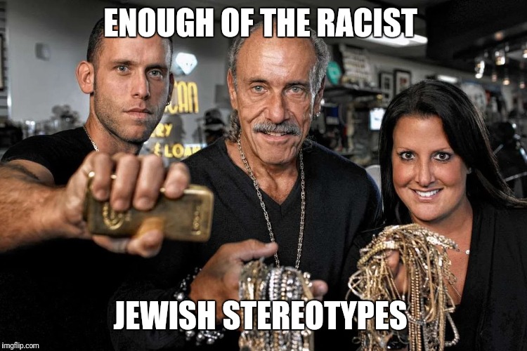 Hardcore pawn  | ENOUGH OF THE RACIST; JEWISH STEREOTYPES | image tagged in tv shows | made w/ Imgflip meme maker