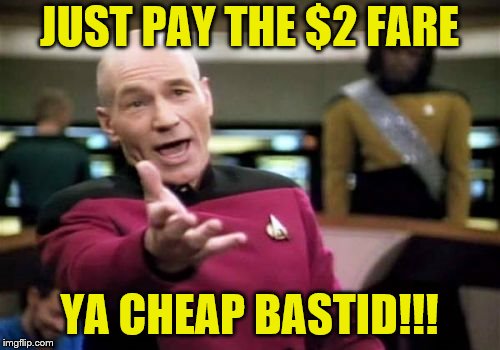 Picard Wtf Meme | JUST PAY THE $2 FARE YA CHEAP BASTID!!! | image tagged in memes,picard wtf | made w/ Imgflip meme maker