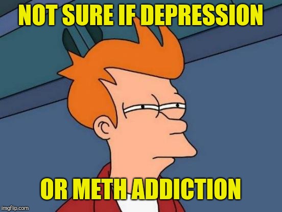 Futurama Fry Meme | NOT SURE IF DEPRESSION OR METH ADDICTION | image tagged in memes,futurama fry | made w/ Imgflip meme maker