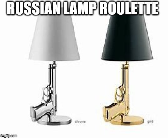 why you shouldn't be mean to moths | RUSSIAN LAMP ROULETTE | image tagged in lamp gun | made w/ Imgflip meme maker
