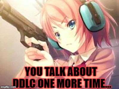 YOU TALK ABOUT DDLC ONE MORE TIME... | image tagged in gunsuki | made w/ Imgflip meme maker