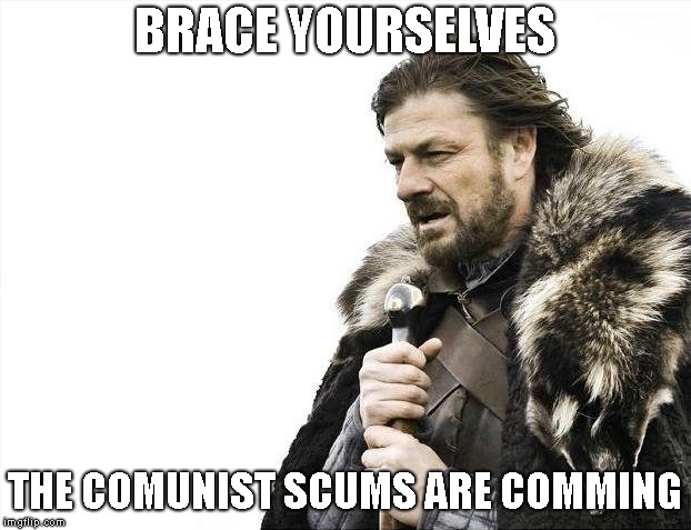 Brace Yourselves X is Coming Meme | BRACE YOURSELVES; THE COMUNIST SCUMS ARE COMMING | image tagged in memes,brace yourselves x is coming | made w/ Imgflip meme maker