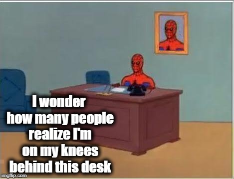 I'm serious. The chair is not even behind him | I wonder how many people realize I'm on my knees behind this desk | image tagged in memes,spiderman computer desk,spiderman | made w/ Imgflip meme maker