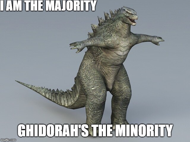 s u b m i t  o r  d i e | I AM THE MAJORITY; GHIDORAH'S THE MINORITY | image tagged in memes,godzilla | made w/ Imgflip meme maker