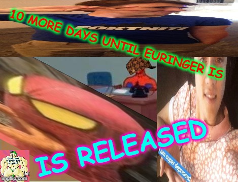 I MIGHT KEEP COUNTING DOWN THE DAYS BUT I'LL PROLLY MISS SOME CAUSE I'M GOING TO A BAT MITZVAH THIS WEEKEND BUT W/E | 10 MORE DAYS UNTIL EURINGER IS; IS RELEASED | image tagged in euringer,mindless self indulgence,jimmy urine,album | made w/ Imgflip meme maker
