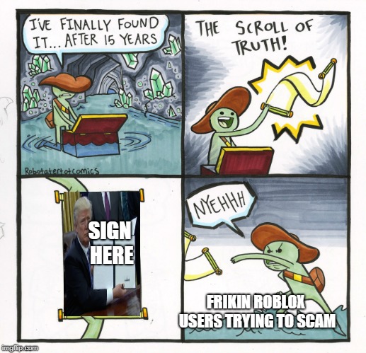 The Scroll Of Truth | SIGN HERE; FRIKIN ROBLOX USERS TRYING TO SCAM | image tagged in memes,the scroll of truth | made w/ Imgflip meme maker