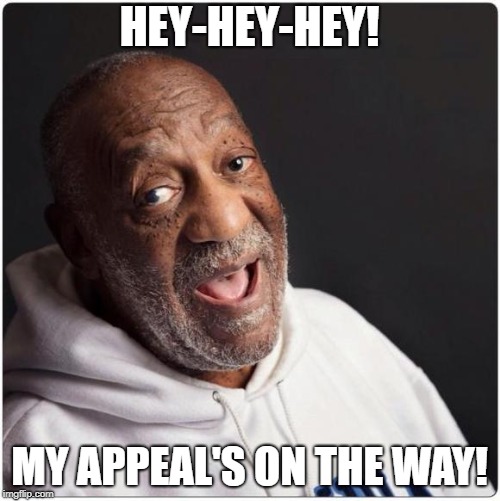 Bill Cosby Admittance | HEY-HEY-HEY! MY APPEAL'S ON THE WAY! | image tagged in bill cosby admittance | made w/ Imgflip meme maker