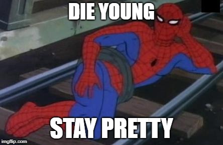 Sexy Railroad Spiderman | DIE YOUNG; STAY PRETTY | image tagged in memes,sexy railroad spiderman,spiderman,blondie | made w/ Imgflip meme maker