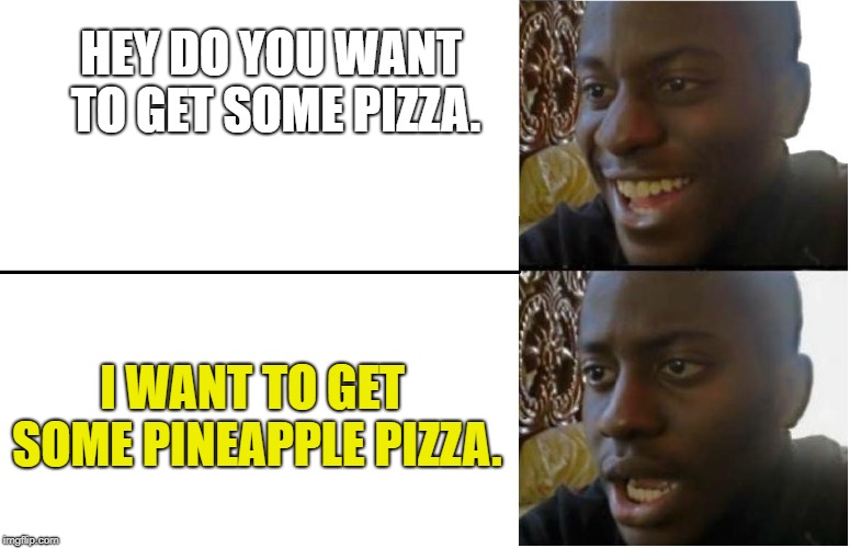 Disappointed Black Guy | HEY DO YOU WANT TO GET SOME PIZZA. I WANT TO GET SOME PINEAPPLE PIZZA. | image tagged in disappointed black guy | made w/ Imgflip meme maker