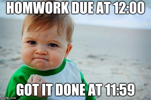 Yes Baby | HOMWORK DUE AT 12:00; GOT IT DONE AT 11:59 | image tagged in yes baby | made w/ Imgflip meme maker