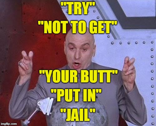 Dr Evil Laser Meme | "TRY" "JAIL" "NOT TO GET" "YOUR BUTT" "PUT IN" | image tagged in memes,dr evil laser | made w/ Imgflip meme maker