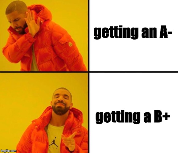 this is me | getting an A-; getting a B+ | image tagged in drake meme | made w/ Imgflip meme maker