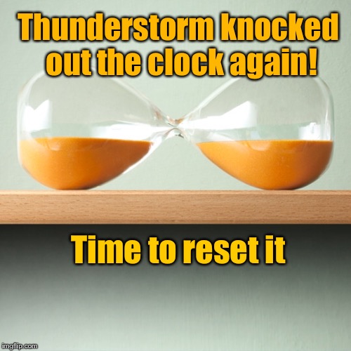 Mixed Technology Week. a DrSarcasm Event to Oct. 13 | Thunderstorm knocked out the clock again! Time to reset it | image tagged in mixed technology week,drsarcasm,hourglass,storm,reset clock,funny memes | made w/ Imgflip meme maker