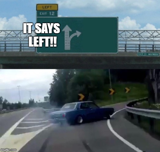 IT SAYS LEFT!!! | IT SAYS LEFT!! | image tagged in memes,left exit 12 off ramp,you had one job,bad pun | made w/ Imgflip meme maker