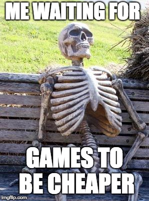 Waiting Skeleton | ME WAITING FOR; GAMES TO BE CHEAPER | image tagged in memes,waiting skeleton | made w/ Imgflip meme maker