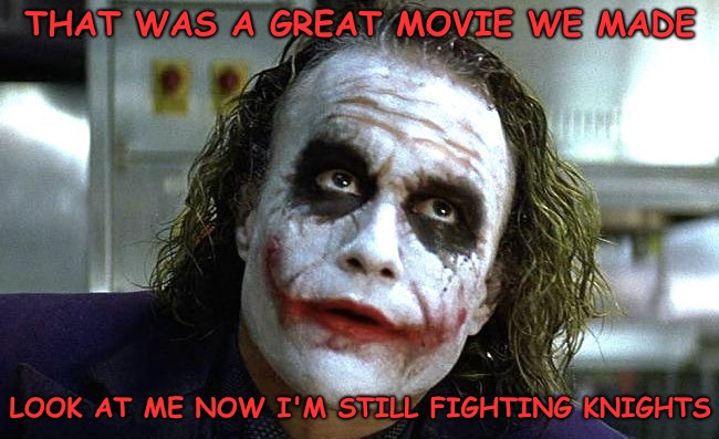 Stereo Typed....Always Fighting A Knight | THAT WAS A GREAT MOVIE WE MADE; LOOK AT ME NOW I'M STILL FIGHTING KNIGHTS | image tagged in heath ledger,the dark knight,a knights tale | made w/ Imgflip meme maker
