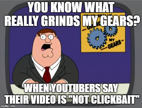 Peter Griffin News Meme | YOU KNOW WHAT REALLY GRINDS MY GEARS? WHEN YOUTUBERS SAY THEIR VIDEO IS "NOT CLICKBAIT" | image tagged in memes,peter griffin news | made w/ Imgflip meme maker