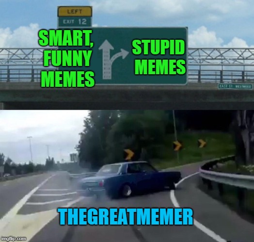 Left Exit 12 Off Ramp | STUPID MEMES; SMART, FUNNY MEMES; THEGREATMEMER | image tagged in memes,left exit 12 off ramp | made w/ Imgflip meme maker