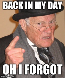 Back In My Day | BACK IN MY DAY; OH I FORGOT | image tagged in memes,back in my day | made w/ Imgflip meme maker