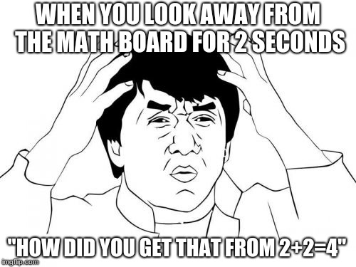 Jackie Chan WTF Meme | WHEN YOU LOOK AWAY FROM THE MATH BOARD FOR 2 SECONDS; "HOW DID YOU GET THAT FROM 2+2=4" | image tagged in memes,jackie chan wtf | made w/ Imgflip meme maker