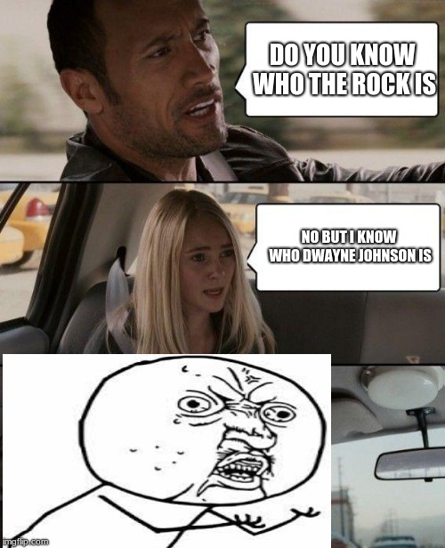 The Rock Driving | DO YOU KNOW WHO THE ROCK IS; NO BUT I KNOW WHO DWAYNE JOHNSON IS | image tagged in memes,the rock driving | made w/ Imgflip meme maker