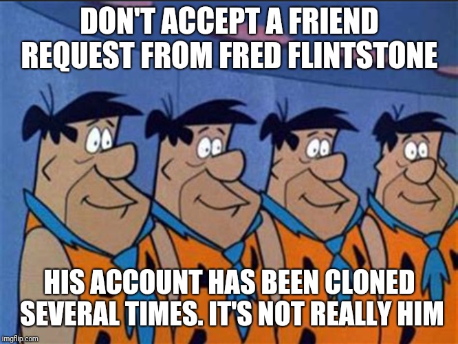 Facebook Friend Request Hoax  | DON'T ACCEPT A FRIEND REQUEST FROM FRED FLINTSTONE; HIS ACCOUNT HAS BEEN CLONED SEVERAL TIMES. IT'S NOT REALLY HIM | image tagged in facebook | made w/ Imgflip meme maker