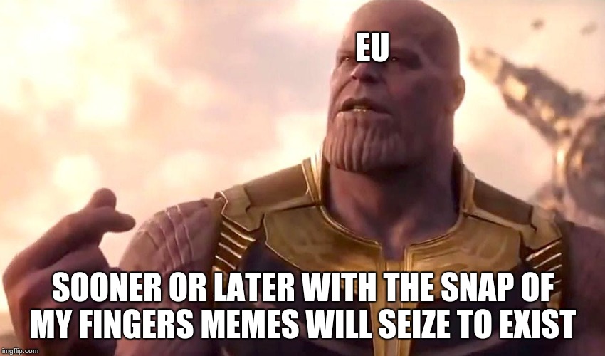 thanos snap | EU; SOONER OR LATER WITH THE SNAP OF MY FINGERS MEMES WILL SEIZE TO EXIST | image tagged in thanos snap | made w/ Imgflip meme maker
